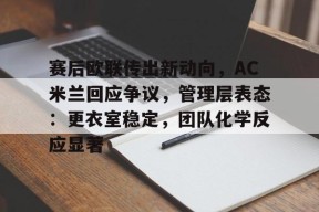 九游体育官网-赛后欧联传出新动向，AC米兰回应争议，管理层表态：更衣室稳定，团队化学反应显著(0708赛季ac米兰无缘欧冠)