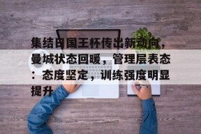 九游体育app-集结日国王杯传出新动向，曼城状态回暖，管理层表态：态度坚定，训练强度明显提升的简单介绍